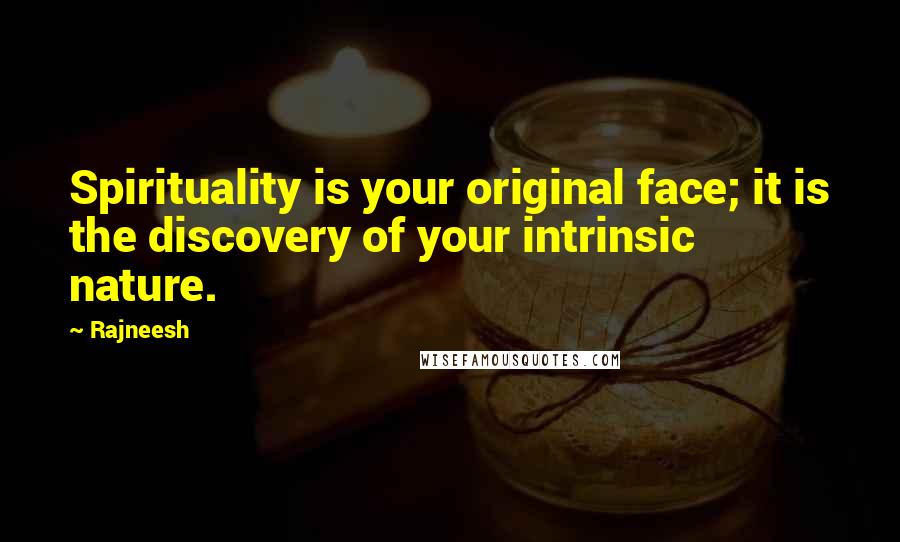 Rajneesh Quotes: Spirituality is your original face; it is the discovery of your intrinsic nature.