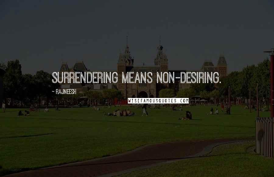 Rajneesh Quotes: Surrendering means non-desiring.