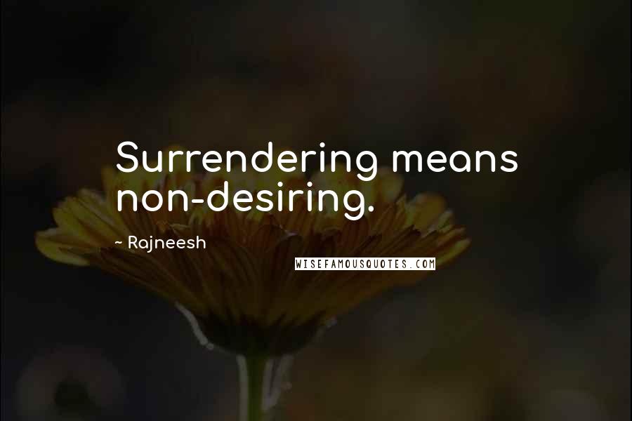 Rajneesh Quotes: Surrendering means non-desiring.