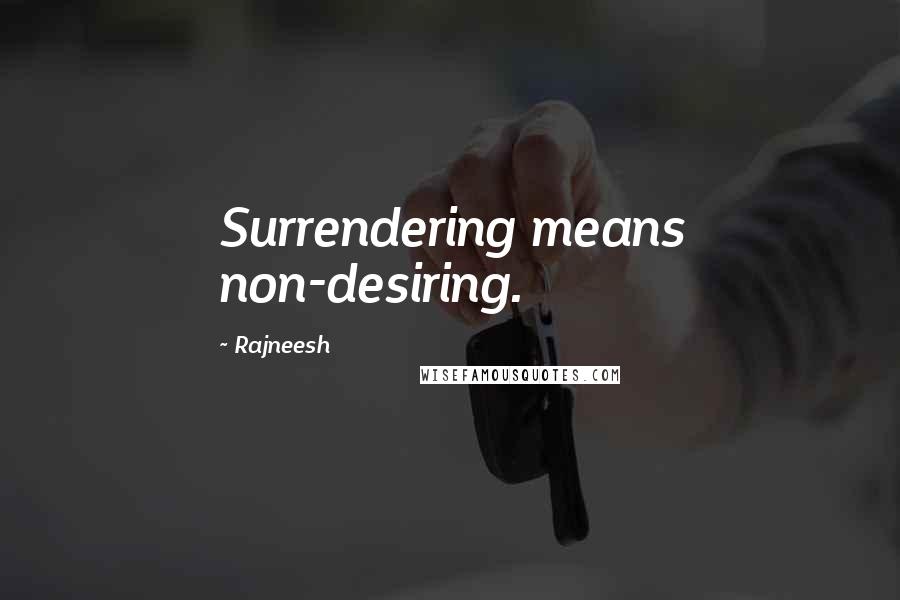 Rajneesh Quotes: Surrendering means non-desiring.