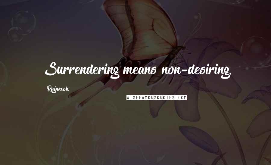 Rajneesh Quotes: Surrendering means non-desiring.