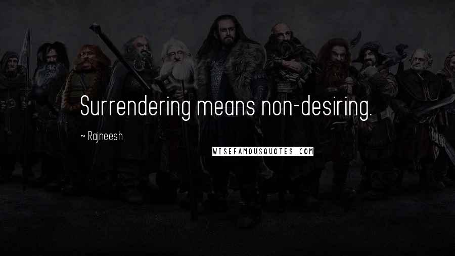 Rajneesh Quotes: Surrendering means non-desiring.