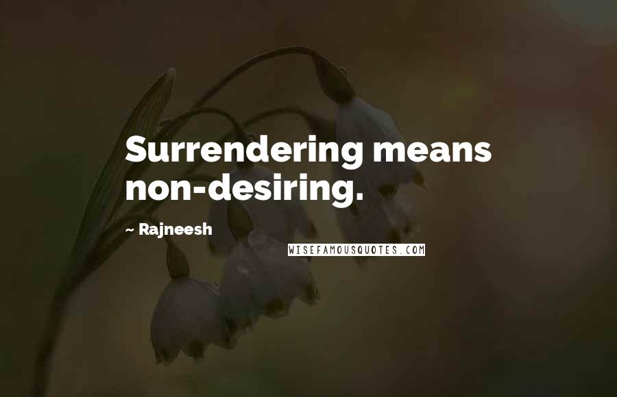 Rajneesh Quotes: Surrendering means non-desiring.