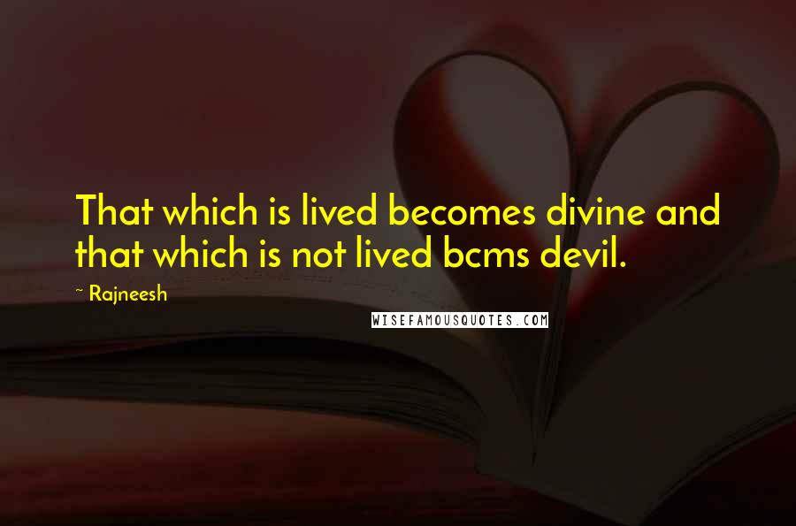 Rajneesh Quotes: That which is lived becomes divine and that which is not lived bcms devil.