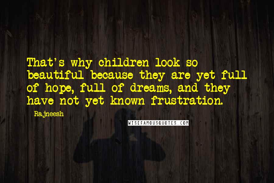 Rajneesh Quotes: That's why children look so beautiful because they are yet full of hope, full of dreams, and they have not yet known frustration.