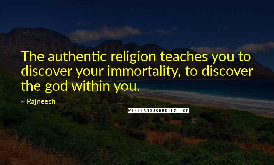 Rajneesh Quotes: The authentic religion teaches you to discover your immortality, to discover the god within you.