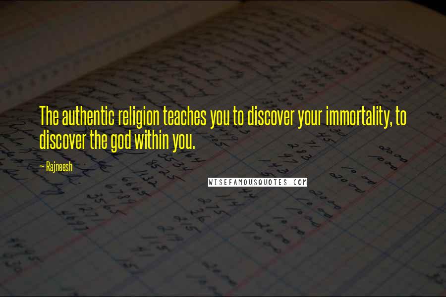 Rajneesh Quotes: The authentic religion teaches you to discover your immortality, to discover the god within you.