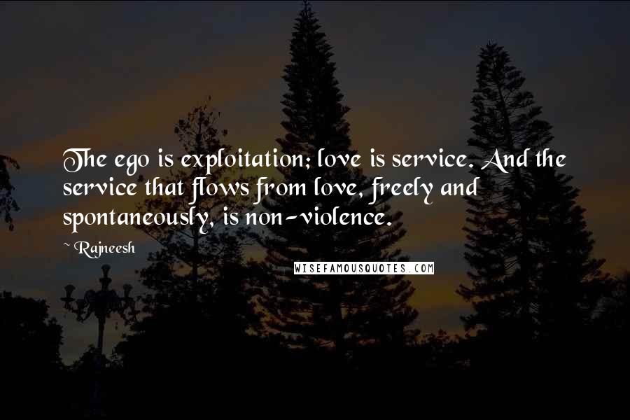 Rajneesh Quotes: The ego is exploitation; love is service. And the service that flows from love, freely and spontaneously, is non-violence.