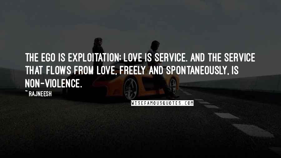 Rajneesh Quotes: The ego is exploitation; love is service. And the service that flows from love, freely and spontaneously, is non-violence.