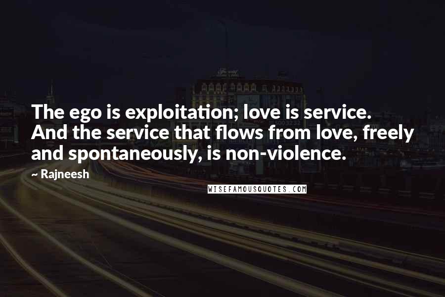 Rajneesh Quotes: The ego is exploitation; love is service. And the service that flows from love, freely and spontaneously, is non-violence.