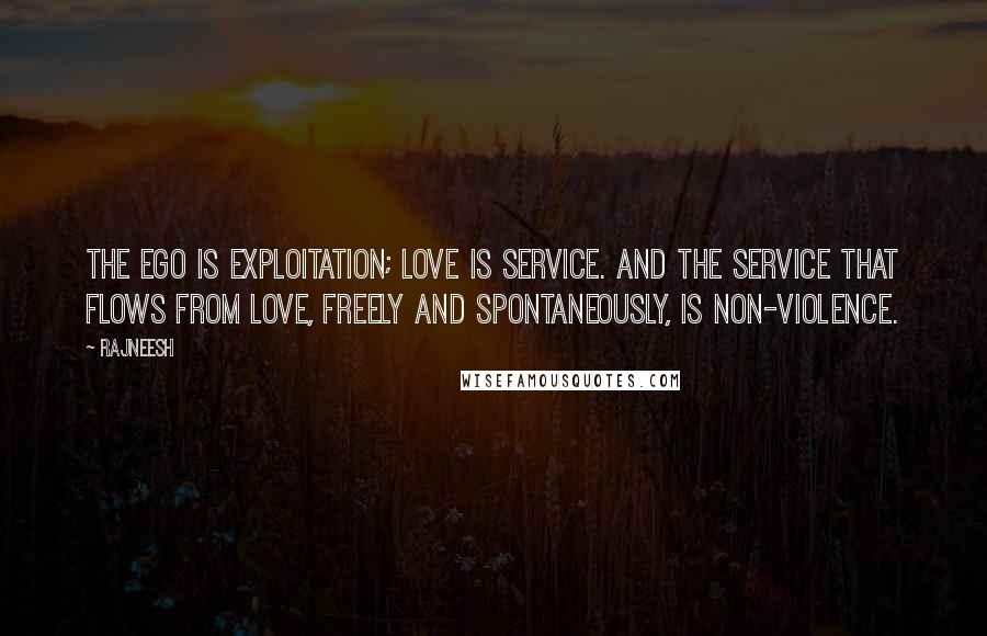 Rajneesh Quotes: The ego is exploitation; love is service. And the service that flows from love, freely and spontaneously, is non-violence.
