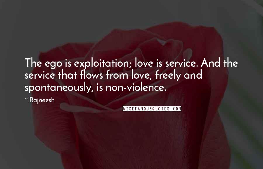 Rajneesh Quotes: The ego is exploitation; love is service. And the service that flows from love, freely and spontaneously, is non-violence.