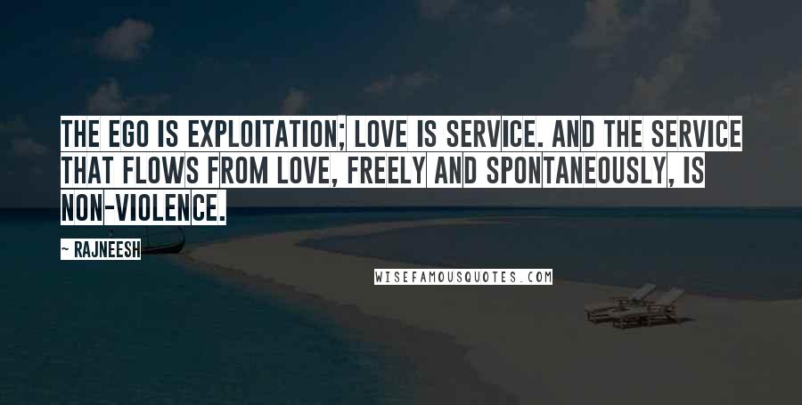 Rajneesh Quotes: The ego is exploitation; love is service. And the service that flows from love, freely and spontaneously, is non-violence.