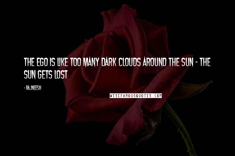 Rajneesh Quotes: The ego is like too many dark clouds around the sun - the sun gets lost