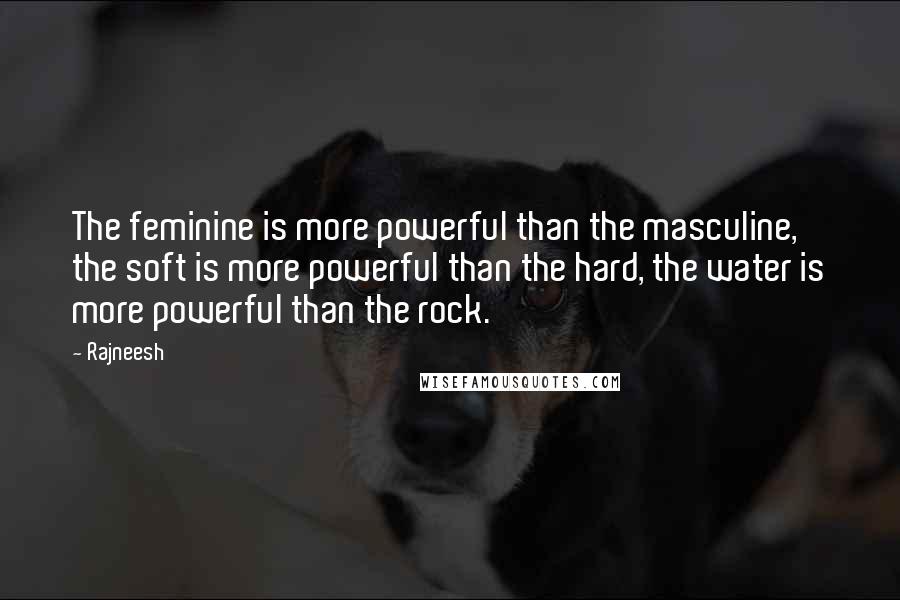 Rajneesh Quotes: The feminine is more powerful than the masculine, the soft is more powerful than the hard, the water is more powerful than the rock.