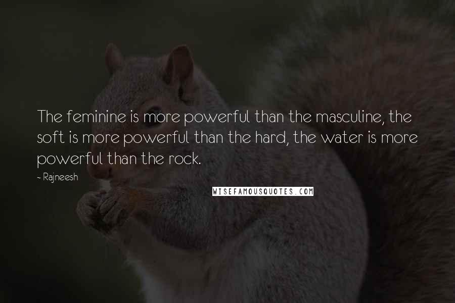 Rajneesh Quotes: The feminine is more powerful than the masculine, the soft is more powerful than the hard, the water is more powerful than the rock.