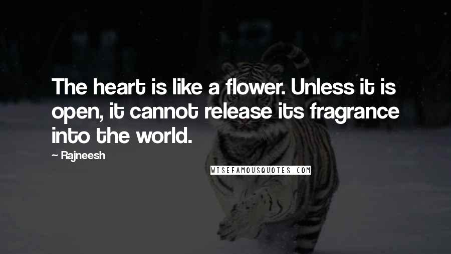 Rajneesh Quotes: The heart is like a flower. Unless it is open, it cannot release its fragrance into the world.