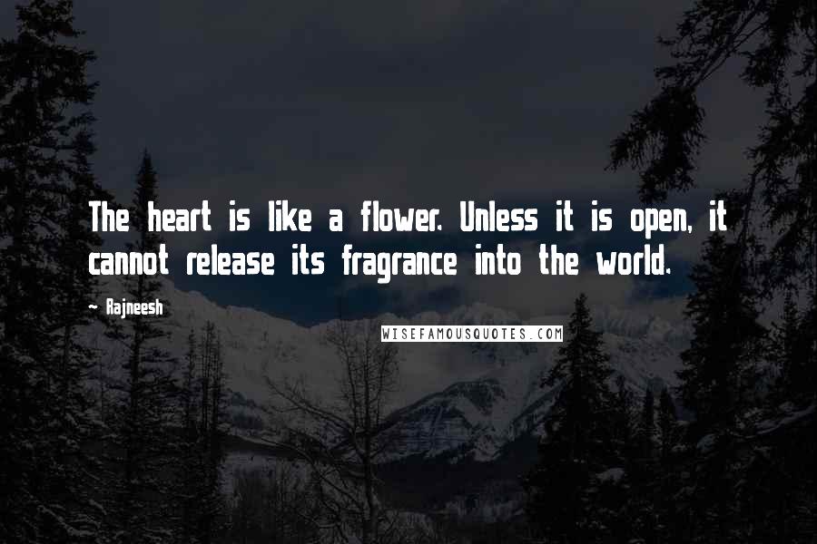 Rajneesh Quotes: The heart is like a flower. Unless it is open, it cannot release its fragrance into the world.