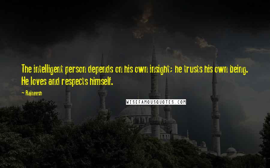 Rajneesh Quotes: The intelligent person depends on his own insight; he trusts his own being. He loves and respects himself.