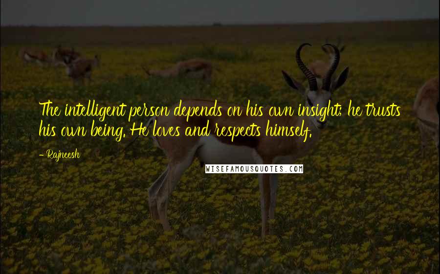 Rajneesh Quotes: The intelligent person depends on his own insight; he trusts his own being. He loves and respects himself.