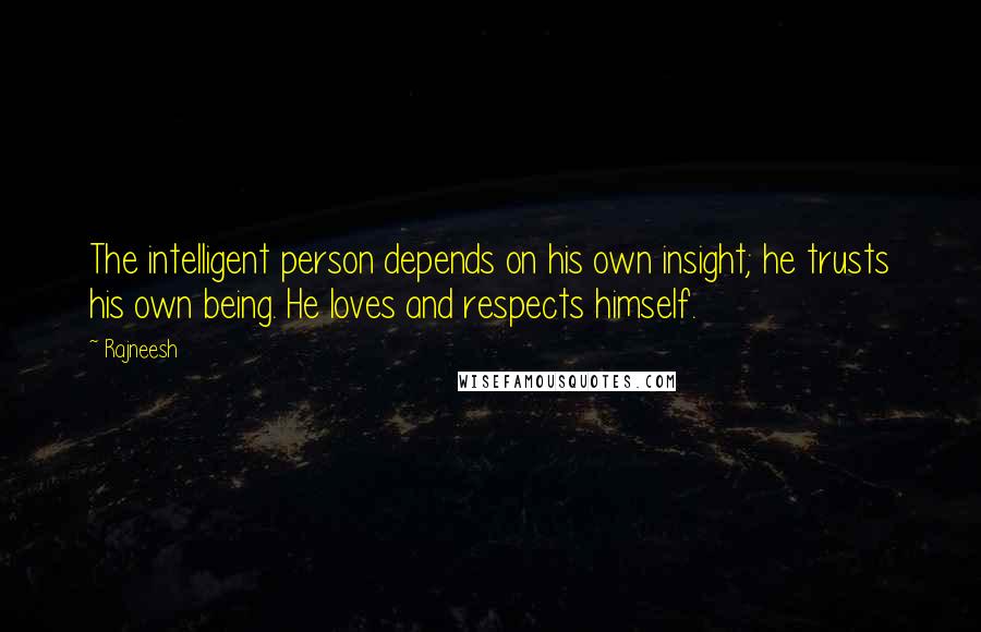 Rajneesh Quotes: The intelligent person depends on his own insight; he trusts his own being. He loves and respects himself.