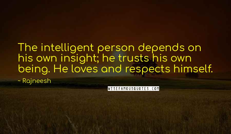 Rajneesh Quotes: The intelligent person depends on his own insight; he trusts his own being. He loves and respects himself.