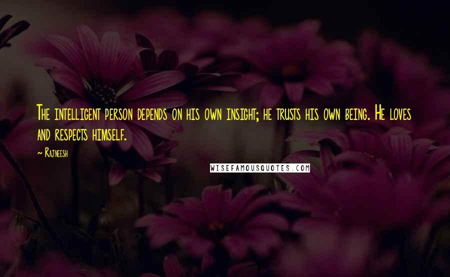 Rajneesh Quotes: The intelligent person depends on his own insight; he trusts his own being. He loves and respects himself.