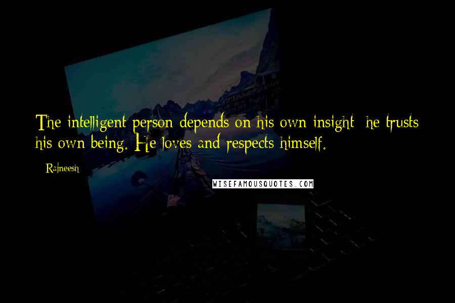 Rajneesh Quotes: The intelligent person depends on his own insight; he trusts his own being. He loves and respects himself.