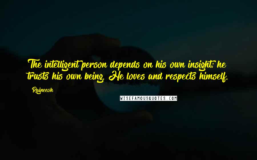 Rajneesh Quotes: The intelligent person depends on his own insight; he trusts his own being. He loves and respects himself.