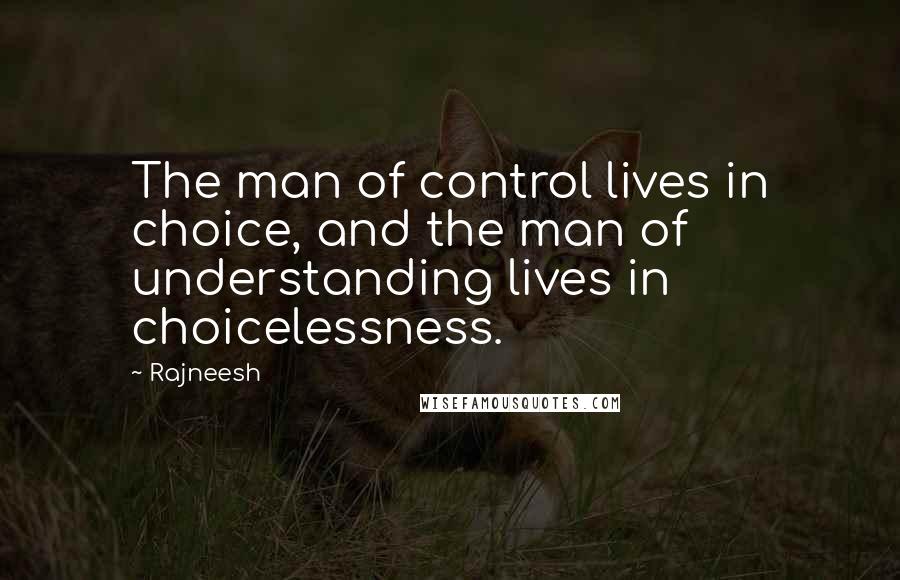 Rajneesh Quotes: The man of control lives in choice, and the man of understanding lives in choicelessness.