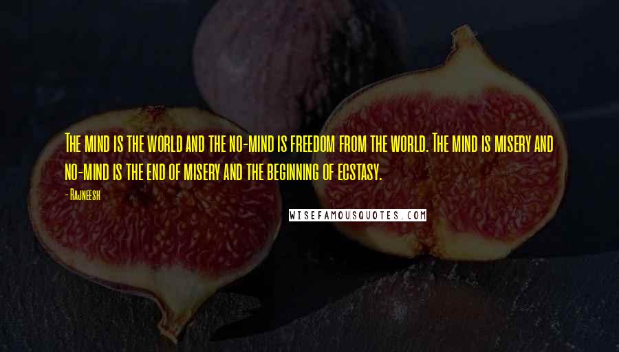 Rajneesh Quotes: The mind is the world and the no-mind is freedom from the world. The mind is misery and no-mind is the end of misery and the beginning of ecstasy.