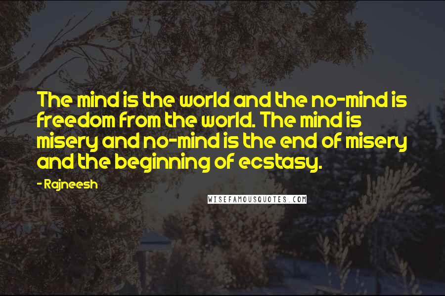 Rajneesh Quotes: The mind is the world and the no-mind is freedom from the world. The mind is misery and no-mind is the end of misery and the beginning of ecstasy.