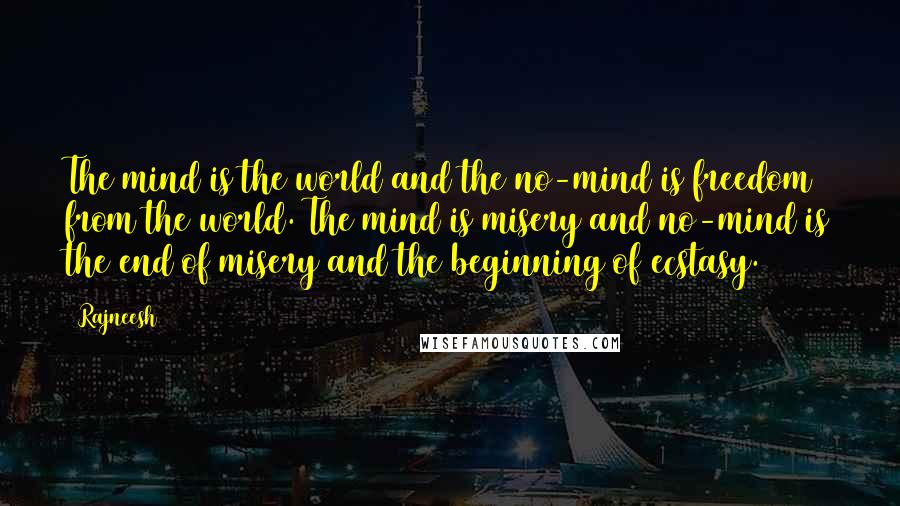 Rajneesh Quotes: The mind is the world and the no-mind is freedom from the world. The mind is misery and no-mind is the end of misery and the beginning of ecstasy.