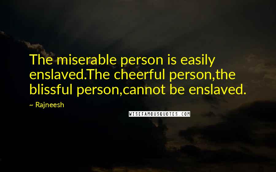 Rajneesh Quotes: The miserable person is easily enslaved.The cheerful person,the blissful person,cannot be enslaved.