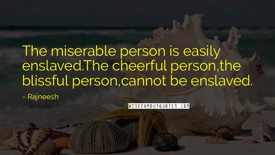 Rajneesh Quotes: The miserable person is easily enslaved.The cheerful person,the blissful person,cannot be enslaved.