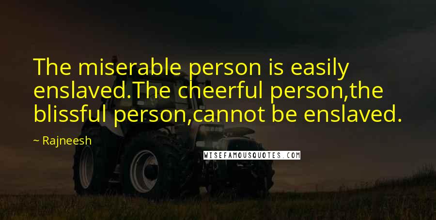 Rajneesh Quotes: The miserable person is easily enslaved.The cheerful person,the blissful person,cannot be enslaved.