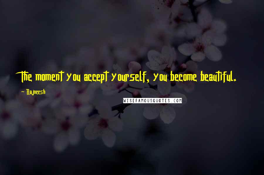 Rajneesh Quotes: The moment you accept yourself, you become beautiful.