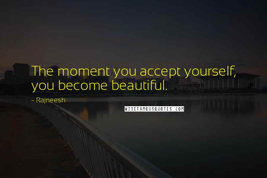 Rajneesh Quotes: The moment you accept yourself, you become beautiful.