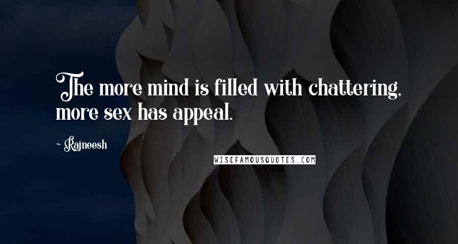 Rajneesh Quotes: The more mind is filled with chattering, more sex has appeal.