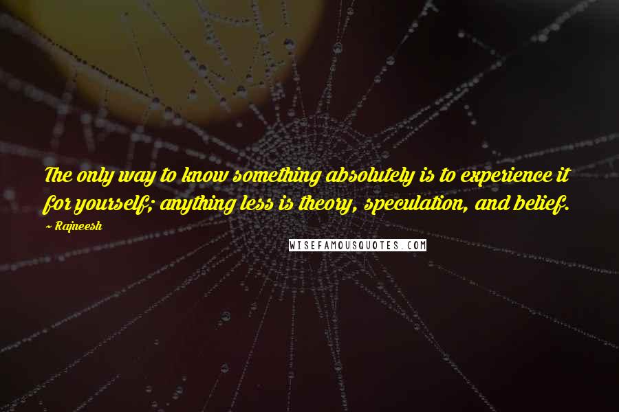 Rajneesh Quotes: The only way to know something absolutely is to experience it for yourself; anything less is theory, speculation, and belief.