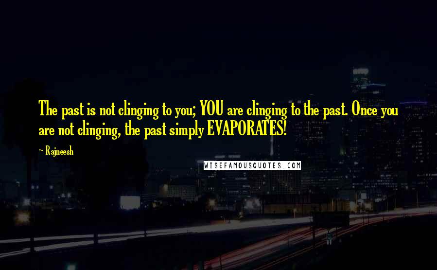 Rajneesh Quotes: The past is not clinging to you; YOU are clinging to the past. Once you are not clinging, the past simply EVAPORATES!