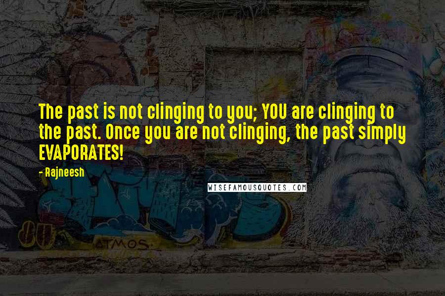 Rajneesh Quotes: The past is not clinging to you; YOU are clinging to the past. Once you are not clinging, the past simply EVAPORATES!