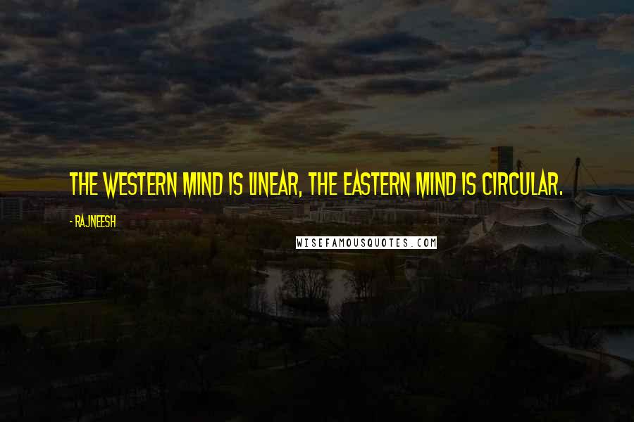 Rajneesh Quotes: The western mind is linear, the eastern mind is circular.