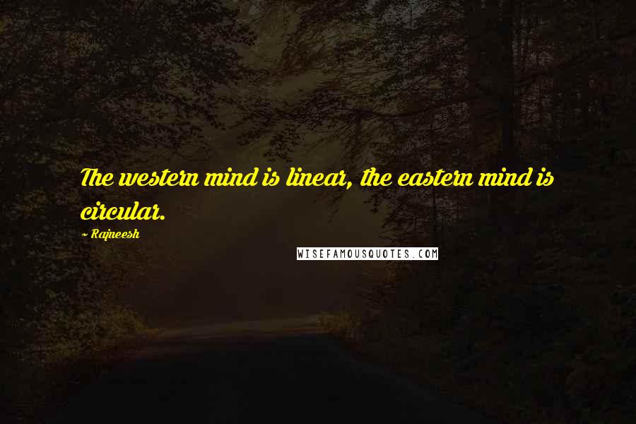 Rajneesh Quotes: The western mind is linear, the eastern mind is circular.