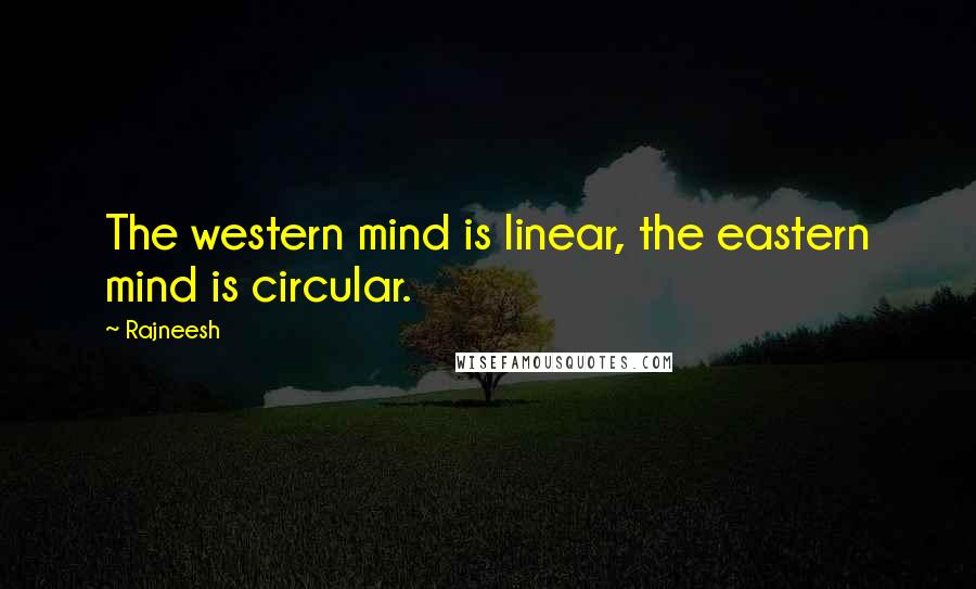 Rajneesh Quotes: The western mind is linear, the eastern mind is circular.