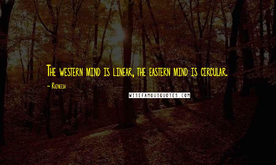 Rajneesh Quotes: The western mind is linear, the eastern mind is circular.