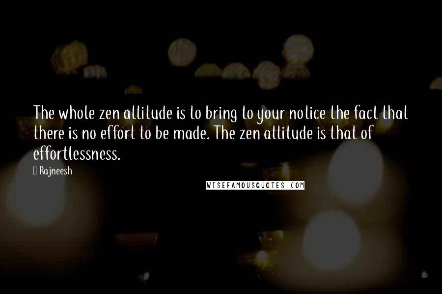 Rajneesh Quotes: The whole zen attitude is to bring to your notice the fact that there is no effort to be made. The zen attitude is that of effortlessness.