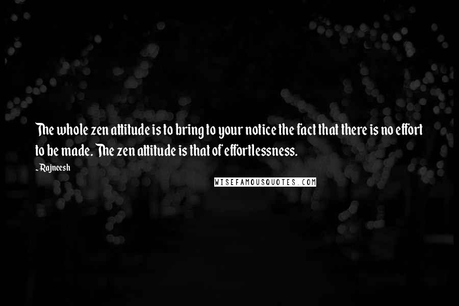 Rajneesh Quotes: The whole zen attitude is to bring to your notice the fact that there is no effort to be made. The zen attitude is that of effortlessness.