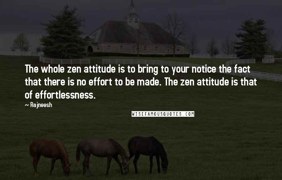Rajneesh Quotes: The whole zen attitude is to bring to your notice the fact that there is no effort to be made. The zen attitude is that of effortlessness.