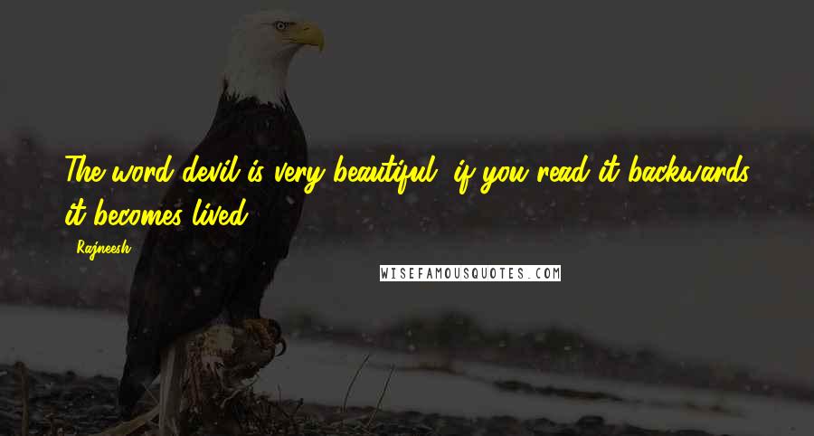 Rajneesh Quotes: The word devil is very beautiful, if you read it backwards it becomes lived.